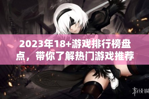2023年18+游戏排行榜盘点，带你了解热门游戏推荐