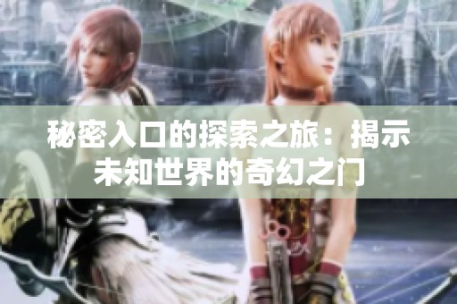 秘密入口的探索之旅：揭示未知世界的奇幻之门