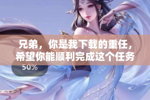 兄弟，你是我下载的重任，希望你能顺利完成这个任务