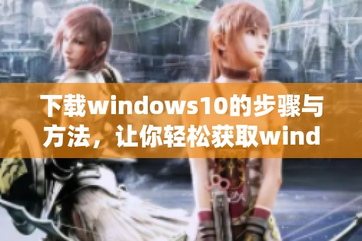 下载windows10的步骤与方法，让你轻松获取windows10系统
