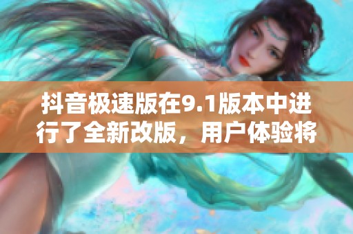 抖音极速版在9.1版本中进行了全新改版，用户体验将大幅提升