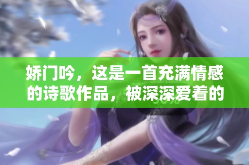 娇门吟，这是一首充满情感的诗歌作品，被深深爱着的理由是什么呢？