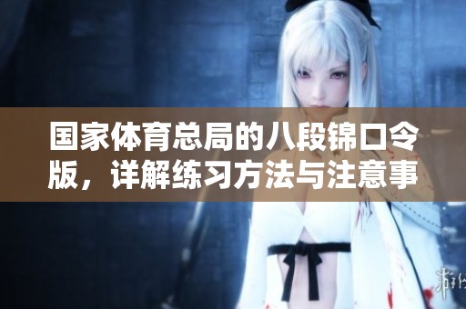 国家**总局的八段锦口令版，详解练习方法与注意事项