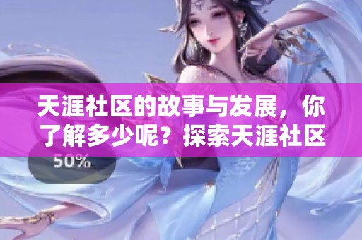 天涯社区的故事与发展，你了解多少呢？探索天涯社区的独特魅力与价值。