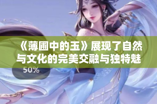 《薄圃中的玉》展现了自然与文化的完美交融与独特魅力