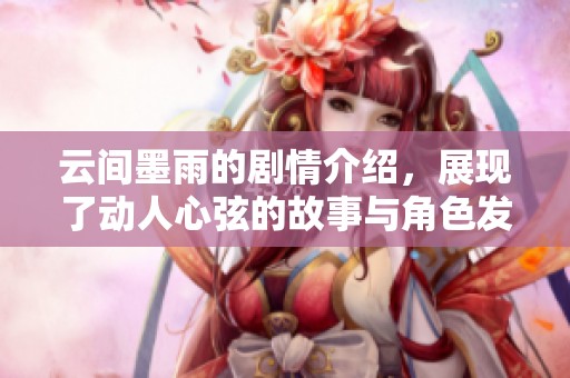 云间墨雨的剧情介绍，展现了动人心弦的故事与角色发展。