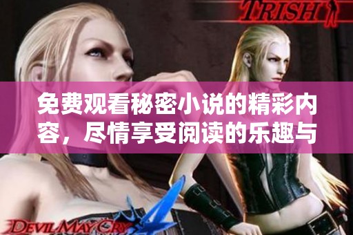 免费观看秘密小说的精彩内容，尽情享受阅读的乐趣与惊喜