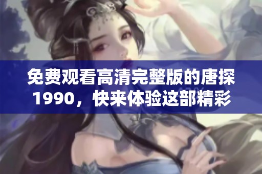 免费观看高清完整版的唐探1990，快来体验这部精彩影片！