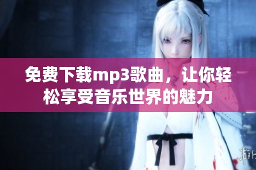 免费下载mp3歌曲，让你轻松享受音乐世界的魅力