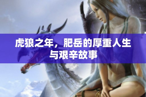 虎狼之年，肥岳的厚重人生与艰辛故事