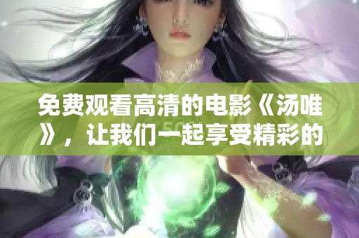 免费观看高清的电影《汤唯》，让我们一起享受精彩的剧情吧