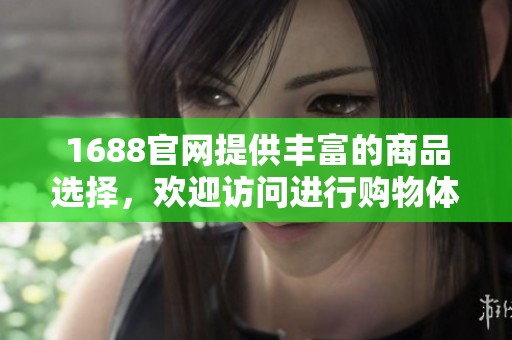 1688官网提供丰富的商品选择，欢迎访问进行购物体验无限可能