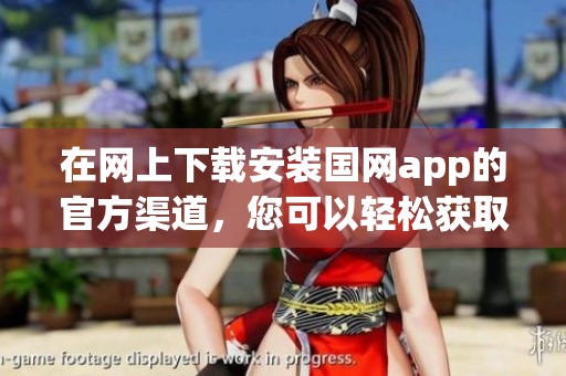 在网上下载安装国网app的官方渠道，您可以轻松获取最新应用程序