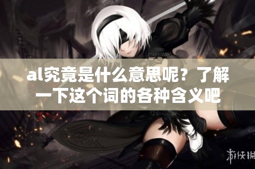 al究竟是什么意思呢？了解一下这个词的各种含义吧