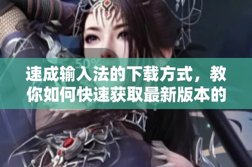 速成输入法的下载方式，教你如何快速获取最新版本的方法
