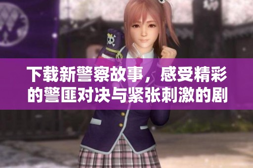 下载新警察故事，感受精彩的警匪对决与紧张刺激的剧情体验