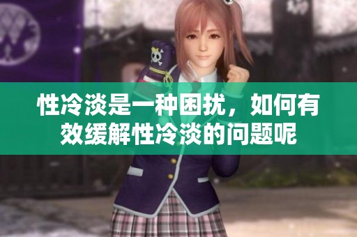 性冷淡是一种困扰，如何有效缓解性冷淡的问题呢