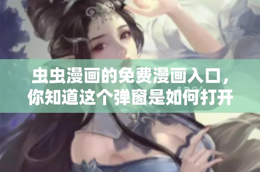 虫虫漫画的免费漫画入口，你知道这个弹窗是如何打开的吗