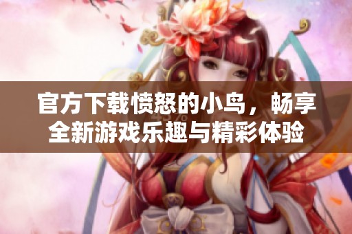 官方下载愤怒的小鸟，畅享全新游戏乐趣与精彩体验