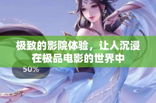 极致的影院体验，让人沉浸在极品电影的世界中