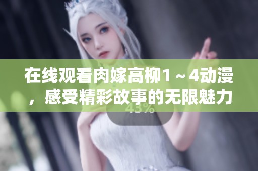 在线观看肉嫁高柳1～4动漫，感受精彩故事的无限魅力与惊喜体验！
