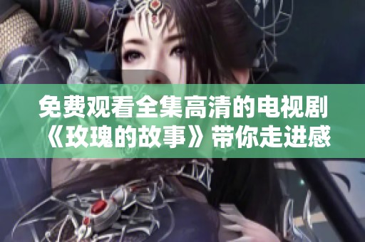 免费观看全集高清的电视剧《玫瑰的故事》带你走进感人旅程