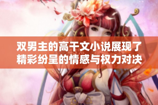 双男主的高干文小说展现了精彩纷呈的情感与权力对决