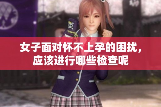 女子面对怀不上孕的困扰，应该进行哪些检查呢