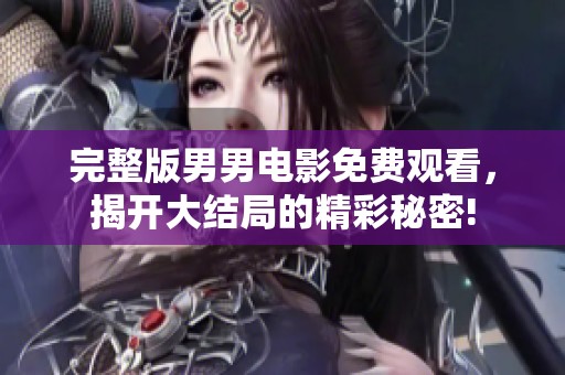 完整版男男电影免费观看，揭开大结局的精彩秘密!