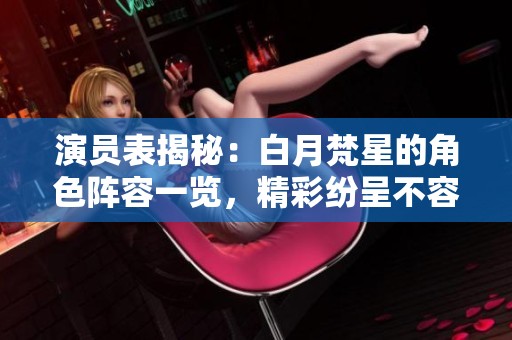 演员表揭秘：白月梵星的角色阵容一览，精彩纷呈不容错过！