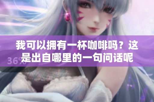我可以拥有一杯咖啡吗？这是出自哪里的一句问话呢