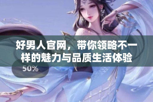 好男人官网，带你领略不一样的魅力与品质生活体验