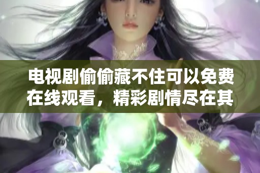 电视剧偷偷藏不住可以免费在线观看，精彩剧情尽在其中等你来欣赏
