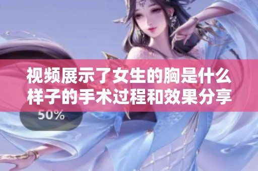 视频展示了女生的胸是什么样子的手术过程和效果分享