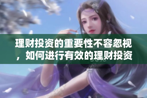 理财投资的重要性不容忽视，如何进行有效的理财投资才是关键