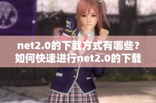 net2.0的下载方式有哪些？如何快速进行net2.0的下载呢