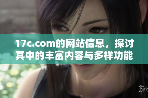 17c.com的网站信息，探讨其中的丰富内容与多样功能。