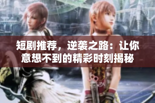 短剧推荐，逆袭之路：让你意想不到的精彩时刻揭秘