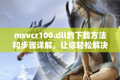 msvcr100.dll的下载方法和步骤详解，让你轻松解决相关问题