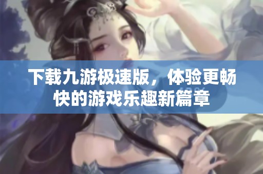 下载九游极速版，体验更畅快的游戏乐趣新篇章