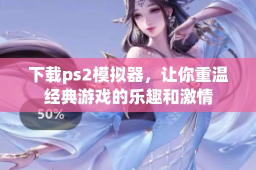 下载ps2模拟器，让你重温经典游戏的乐趣和激情