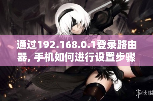 通过192.168.0.1登录路由器, 手机如何进行设置步骤详解