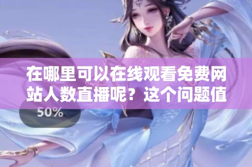 在哪里可以在线观看免费网站人数直播呢？这个问题值得探讨一下！