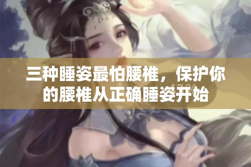 三种睡姿最怕腰椎，保护你的腰椎从正确睡姿开始