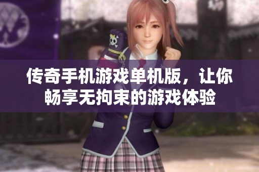 传奇手机游戏单机版，让你畅享无拘束的游戏体验