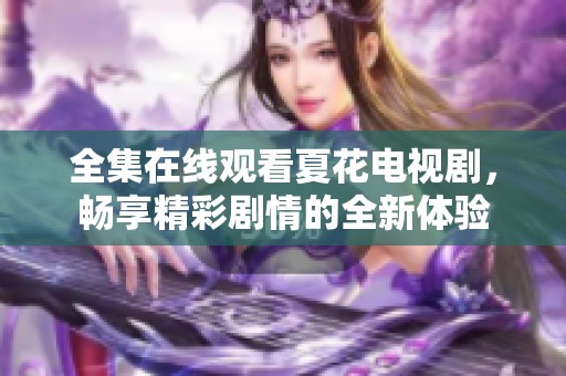 全集在线观看夏花电视剧，畅享精彩剧情的全新体验