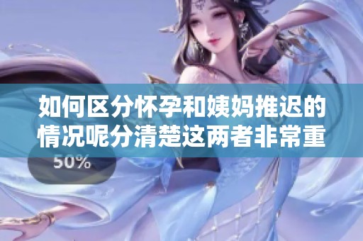 如何区分怀孕和姨妈推迟的情况呢分清楚这两者非常重要