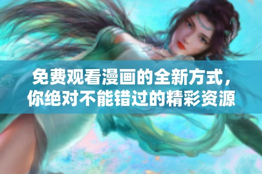 免费观看漫画的全新方式，你绝对不能错过的精彩资源分享