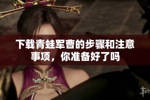 下载青蛙军曹的步骤和注意事项，你准备好了吗