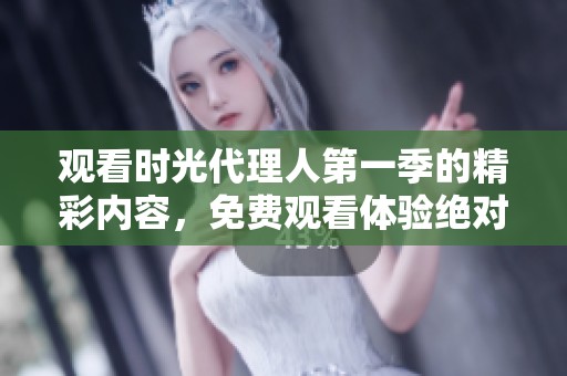 观看时光代理人第一季的精彩内容，免费观看体验绝对不容错过！